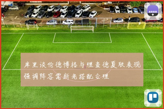 库里谈伦德博格与理查德夏联表现强调阵容需新老搭配合理