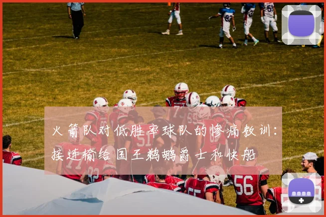 火箭队对低胜率球队的惨痛教训：接连输给国王鹈鹕爵士和快船