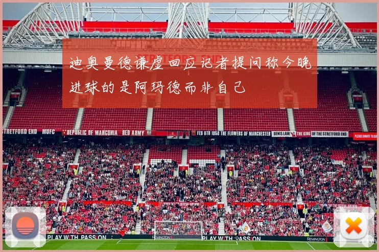 迪奥曼德谦虚回应记者提问称今晚进球的是阿玛德而非自己