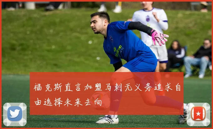 福克斯直言加盟马刺无义务追求自由选择未来去向