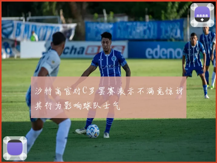 沙特高官对C罗罢赛表示不满竟惊讶其行为影响球队士气