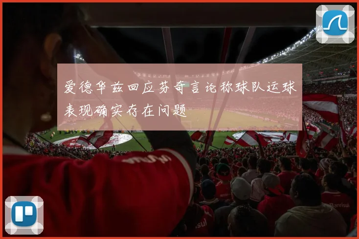 爱德华兹回应芬奇言论称球队运球表现确实存在问题