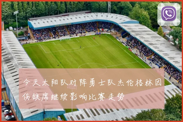今天太阳队对阵勇士队杰伦格林因伤缺席继续影响比赛走势