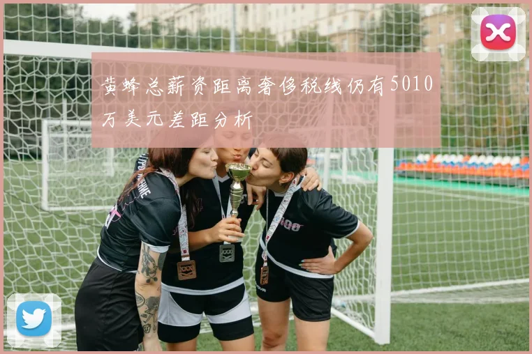 黄蜂总薪资距离奢侈税线仍有5010万美元差距分析