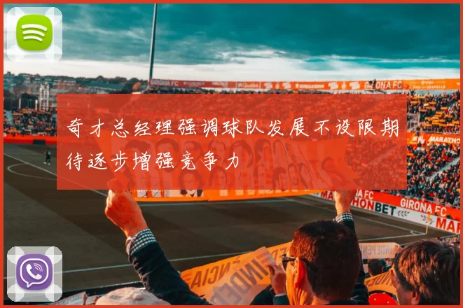 奇才总经理强调球队发展不设限期待逐步增强竞争力
