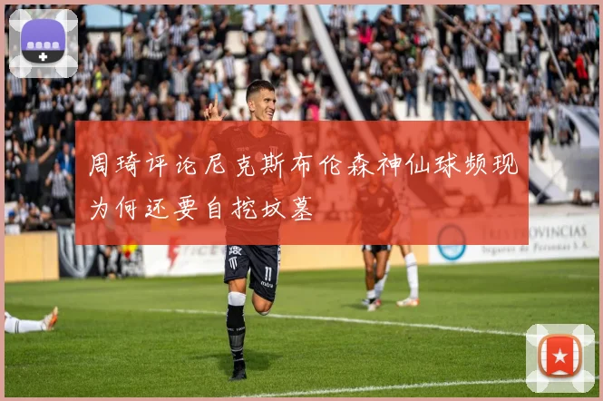 周琦评论尼克斯布伦森神仙球频现为何还要自挖坟墓