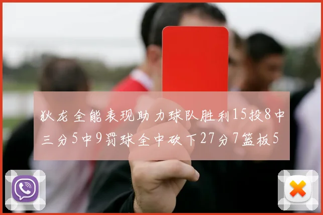 狄龙全能表现助力球队胜利15投8中三分5中9罚球全中砍下27分7篮板5助攻