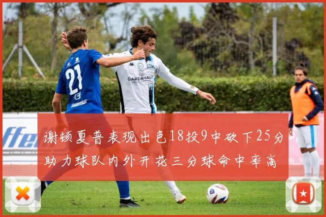 谢顿夏普表现出色18投9中砍下25分助力球队内外开花三分球命中率高达50