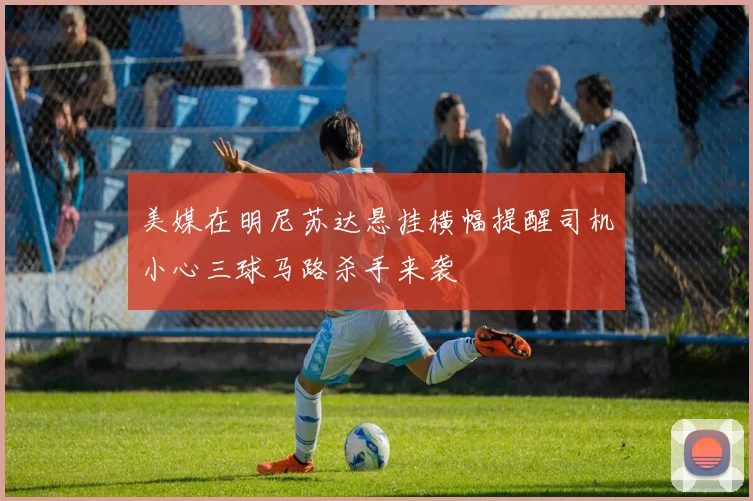 美媒在明尼苏达悬挂横幅提醒司机小心三球马路杀手来袭
