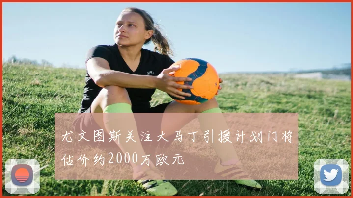 尤文图斯关注大马丁引援计划门将估价约2000万欧元