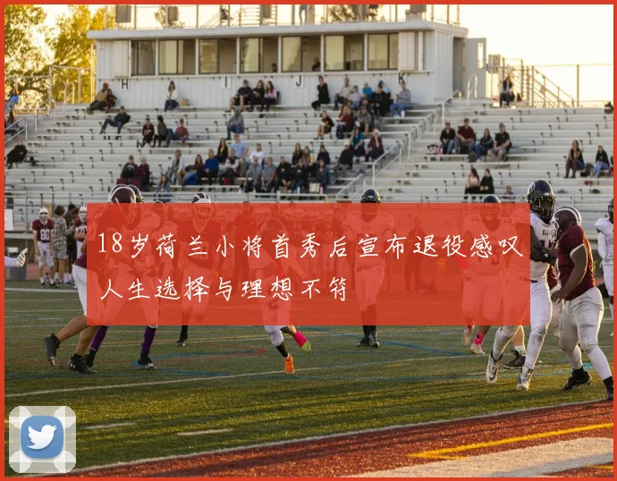 18岁荷兰小将首秀后宣布退役感叹人生选择与理想不符